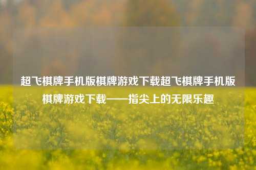 超飞棋牌手机版棋牌游戏下载超飞棋牌手机版棋牌游戏下载——指尖上的无限乐趣