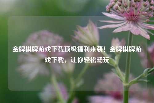 金牌棋牌游戏下载顶级福利来袭！金牌棋牌游戏下载，让你轻松畅玩