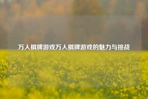 万人棋牌游戏万人棋牌游戏的魅力与挑战