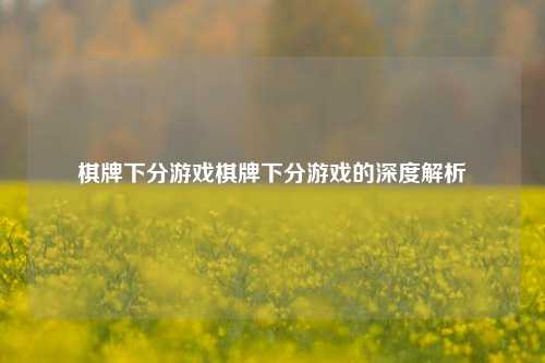 棋牌下分游戏棋牌下分游戏的深度解析