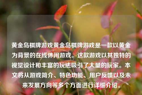 黄金岛棋牌游戏黄金岛棋牌游戏是一款以黄金为背景的在线休闲游戏。这款游戏以其独特的视觉设计和丰富的玩法吸引了大量的玩家。本文将从游戏简介、特色功能、用户反馈以及未来发展方向等多个方面进行详细介绍。