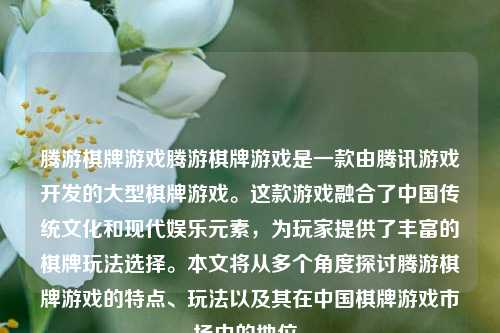 腾游棋牌游戏腾游棋牌游戏是一款由腾讯游戏开发的大型棋牌游戏。这款游戏融合了中国传统文化和现代娱乐元素，为玩家提供了丰富的棋牌玩法选择。本文将从多个角度探讨腾游棋牌游戏的特点、玩法以及其在中国棋牌游戏市场中的地位。