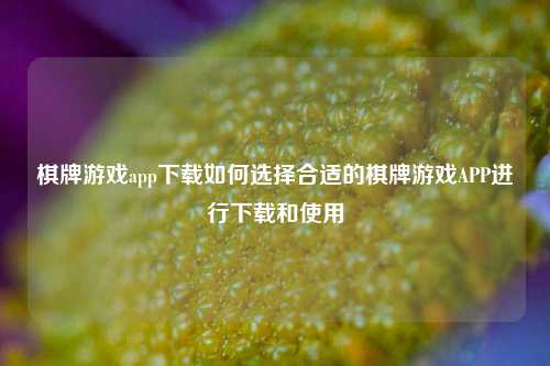 棋牌游戏app下载如何选择合适的棋牌游戏APP进行下载和使用