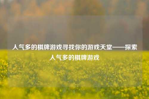 人气多的棋牌游戏寻找你的游戏天堂——探索人气多的棋牌游戏