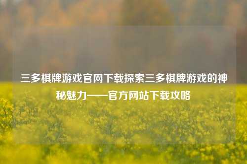 三多棋牌游戏官网下载探索三多棋牌游戏的神秘魅力——官方网站下载攻略