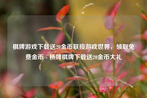 棋牌游戏下载送20金币联接游戏世界，领取免费金币 - 桥牌棋牌下载送20金币大礼