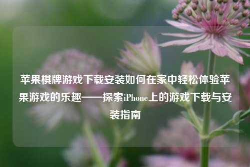 苹果棋牌游戏下载安装如何在家中轻松体验苹果游戏的乐趣——探索iPhone上的游戏下载与安装指南