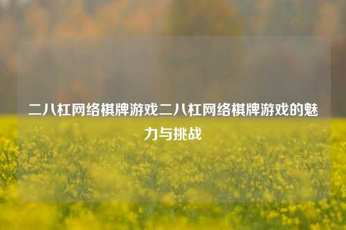 二八杠网络棋牌游戏二八杠网络棋牌游戏的魅力与挑战