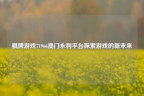 棋牌游戏71966澳门永利平台探索游戏的新未来