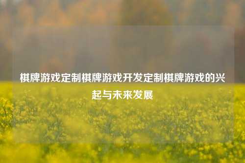 棋牌游戏定制棋牌游戏开发定制棋牌游戏的兴起与未来发展