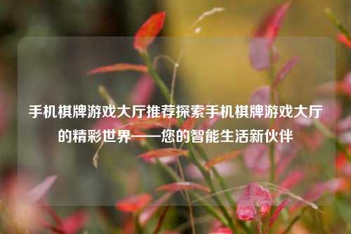 手机棋牌游戏大厅推荐探索手机棋牌游戏大厅的精彩世界——您的智能生活新伙伴