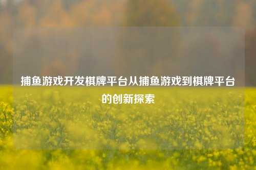 捕鱼游戏开发棋牌平台从捕鱼游戏到棋牌平台的创新探索