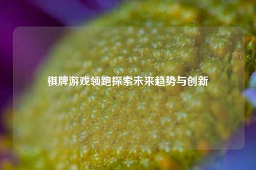 棋牌游戏领跑探索未来趋势与创新