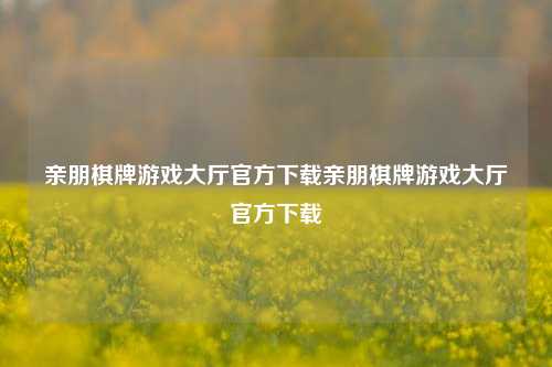 亲朋棋牌游戏大厅官方下载亲朋棋牌游戏大厅官方下载