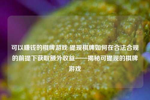 可以赚钱的棋牌游戏 提现棋牌如何在合法合规的前提下获取额外收益——揭秘可提现的棋牌游戏