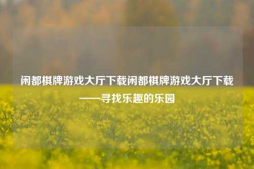 闲都棋牌游戏大厅下载闲都棋牌游戏大厅下载——寻找乐趣的乐园