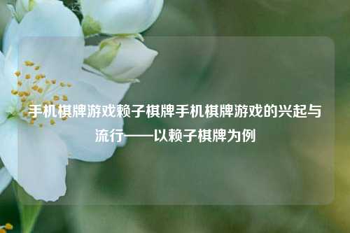 手机棋牌游戏赖子棋牌手机棋牌游戏的兴起与流行——以赖子棋牌为例