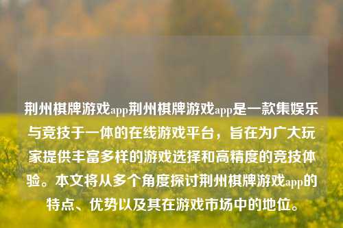 荆州棋牌游戏app荆州棋牌游戏app是一款集娱乐与竞技于一体的在线游戏平台，旨在为广大玩家提供丰富多样的游戏选择和高精度的竞技体验。本文将从多个角度探讨荆州棋牌游戏app的特点、优势以及其在游戏市场中的地位。
