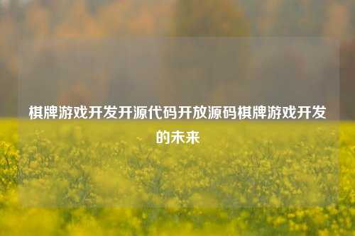 棋牌游戏开发开源代码开放源码棋牌游戏开发的未来