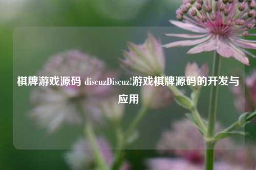 棋牌游戏源码 discuzDiscuz!游戏棋牌源码的开发与应用