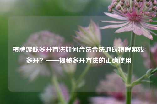 棋牌游戏多开方法如何合法合法地玩棋牌游戏多开？——揭秘多开方法的正确使用