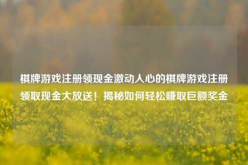 棋牌游戏注册领现金激动人心的棋牌游戏注册领取现金大放送！揭秘如何轻松赚取巨额奖金