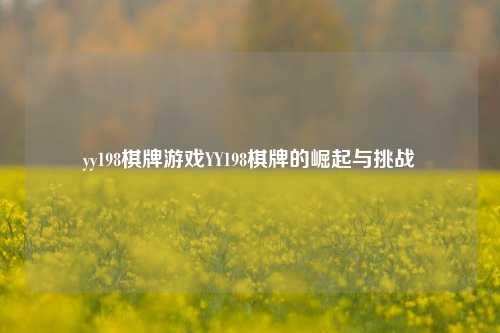 yy198棋牌游戏YY198棋牌的崛起与挑战