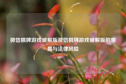 微信棋牌游戏破解版微信棋牌游戏破解版的黑幕与法律风险