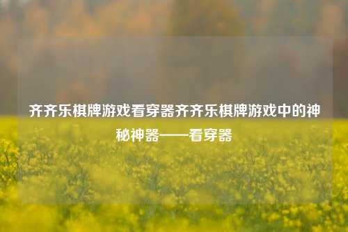 齐齐乐棋牌游戏看穿器齐齐乐棋牌游戏中的神秘神器——看穿器