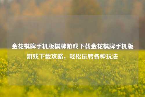 金花棋牌手机版棋牌游戏下载金花棋牌手机版游戏下载攻略，轻松玩转各种玩法