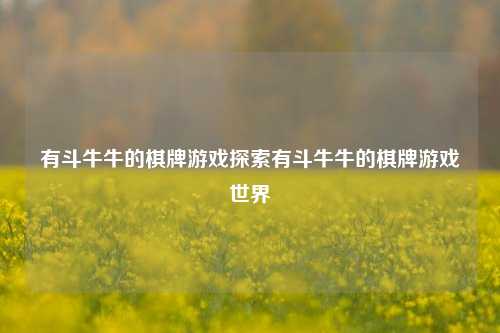 有斗牛牛的棋牌游戏探索有斗牛牛的棋牌游戏世界