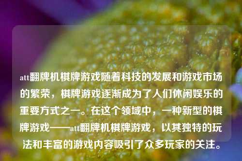 att翻牌机棋牌游戏随着科技的发展和游戏市场的繁荣，棋牌游戏逐渐成为了人们休闲娱乐的重要方式之一。在这个领域中，一种新型的棋牌游戏——att翻牌机棋牌游戏，以其独特的玩法和丰富的游戏内容吸引了众多玩家的关注。