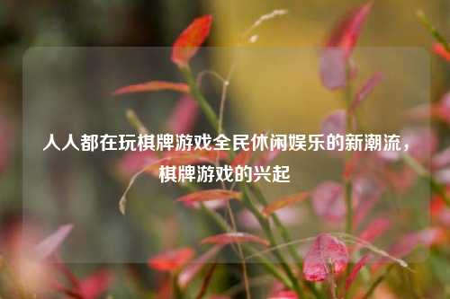 人人都在玩棋牌游戏全民休闲娱乐的新潮流，棋牌游戏的兴起