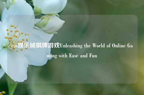 ein娱乐城棋牌游戏Unleashing the World of Online Gaming with Ease and Fun