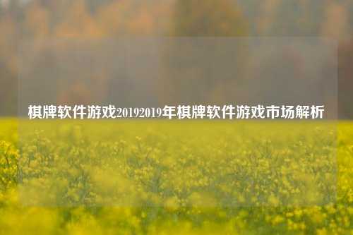 棋牌软件游戏20192019年棋牌软件游戏市场解析