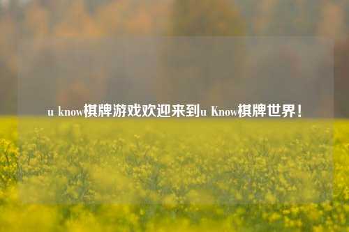 u know棋牌游戏欢迎来到u Know棋牌世界！