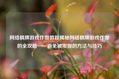 网络棋牌游戏作弊教程揭秘网络棋牌游戏作弊的全攻略——避免被发现的方法与技巧