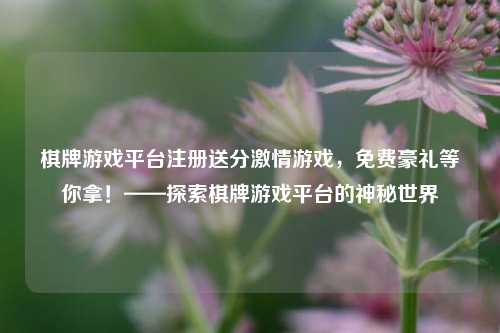 棋牌游戏平台注册送分激情游戏，免费豪礼等你拿！——探索棋牌游戏平台的神秘世界