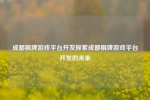 成都棋牌游戏平台开发探索成都棋牌游戏平台开发的未来