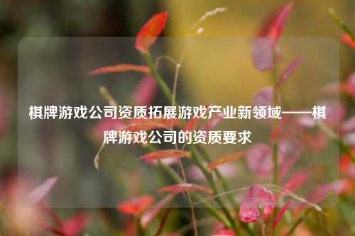棋牌游戏公司资质拓展游戏产业新领域——棋牌游戏公司的资质要求