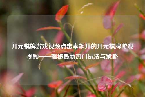 开元棋牌游戏视频点击率飙升的开元棋牌游戏视频——揭秘最新热门玩法与策略