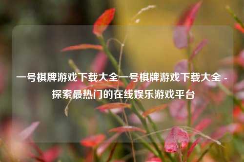 一号棋牌游戏下载大全一号棋牌游戏下载大全 - 探索最热门的在线娱乐游戏平台