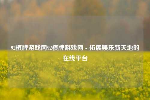 92棋牌游戏网92棋牌游戏网 - 拓展娱乐新天地的在线平台